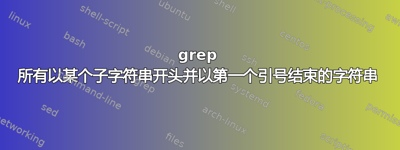 grep 所有以某个子字符串开头并以第一个引号结束的字符串