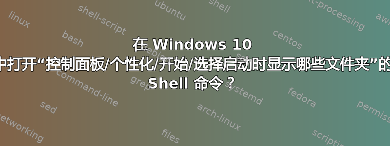 在 Windows 10 中打开“控制面板/个性化/开始/选择启动时显示哪些文件夹”的 Shell 命令？