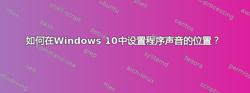 如何在Windows 10中设置程序声音的位置？