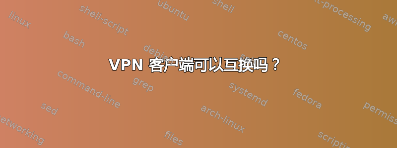 VPN 客户端可以互换吗？