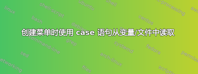 创建菜单时使用 case 语句从变量/文件中读取