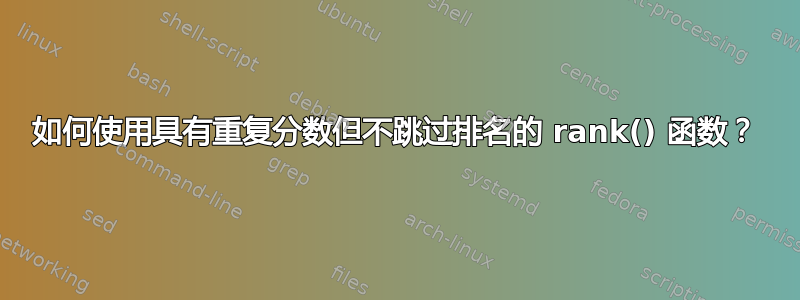 如何使用具有重复分数但不跳过排名的 rank() 函数？