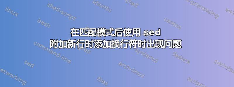 在匹配模式后使用 sed 附加新行时添加换行符时出现问题