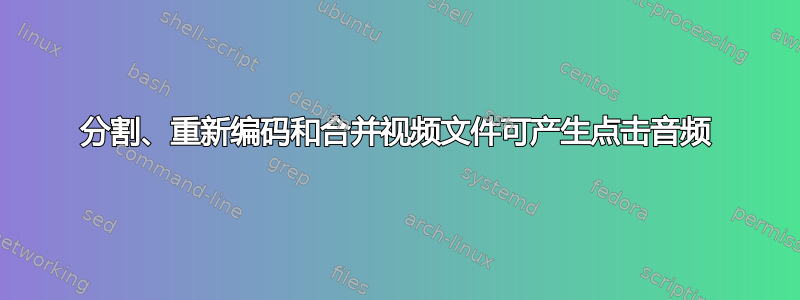 分割、重新编码和合并视频文件可产生点击音频