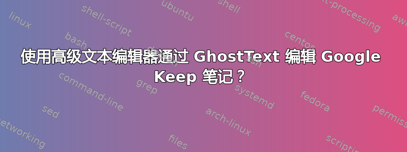 使用高级文本编辑器通过 GhostText 编辑 Google Keep 笔记？