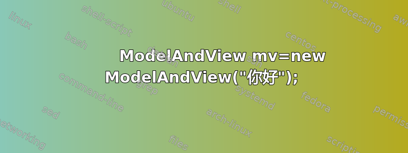         ModelAndView mv=new ModelAndView("你好");