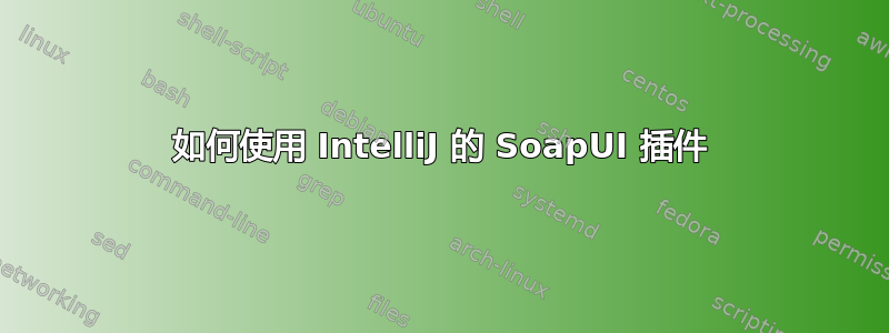 如何使用 IntelliJ 的 SoapUI 插件