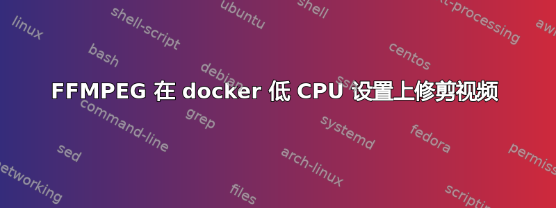 FFMPEG 在 docker 低 CPU 设置上修剪视频