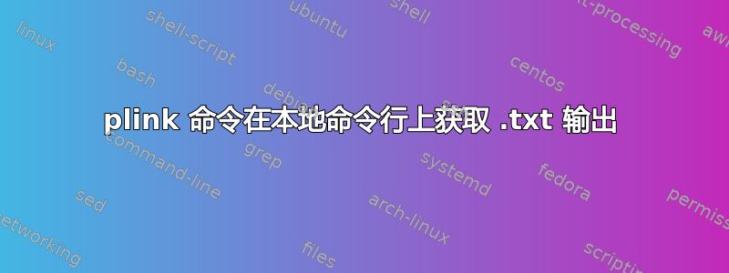 plink 命令在本地命令行上获取 .txt 输出