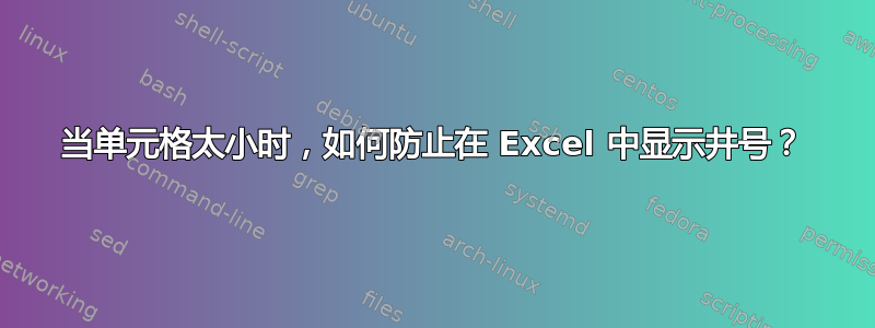 当单元格太小时，如何防止在 Excel 中显示井号？