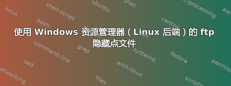 使用 Windows 资源管理器（Linux 后端）的 ftp 隐藏点文件