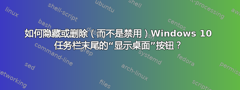 如何隐藏或删除（而不是禁用）Windows 10 任务栏末尾的“显示桌面”按钮？