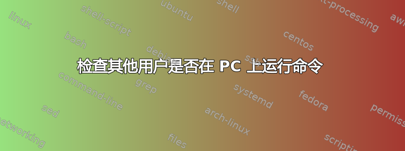 检查其他用户是否在 PC 上运行命令