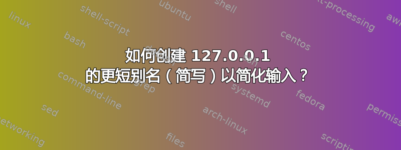 如何创建 127.0.0.1 的更短别名（简写）以简化输入？