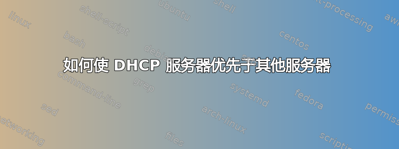 如何使 DHCP 服务器优先于其他服务器