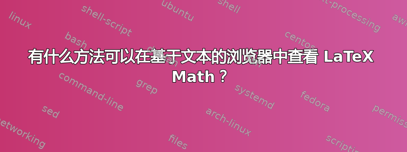 有什么方法可以在基于文本的浏览器中查看 LaTeX Math？