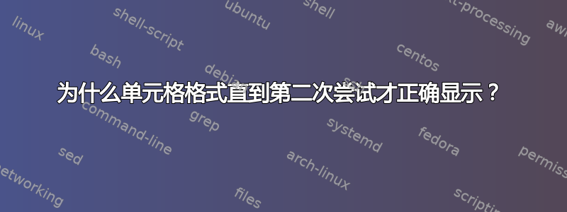 为什么单元格格式直到第二次尝试才​​正确显示？