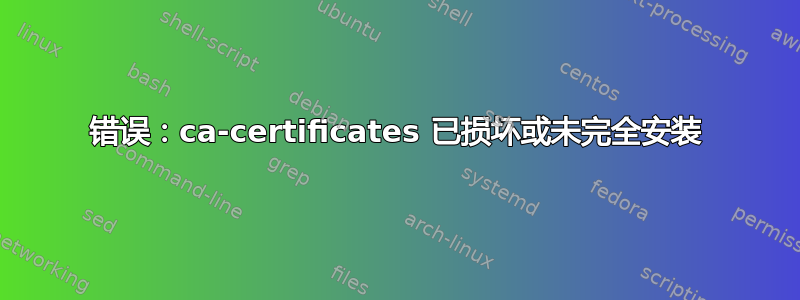 错误：ca-certificates 已损坏或未完全安装