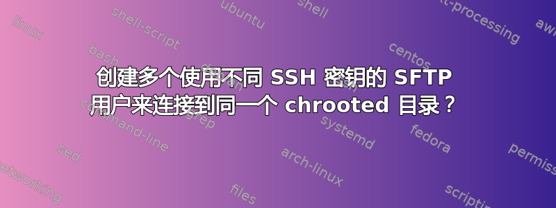 创建多个使用不同 SSH 密钥的 SFTP 用户来连接到同一个 chrooted 目录？