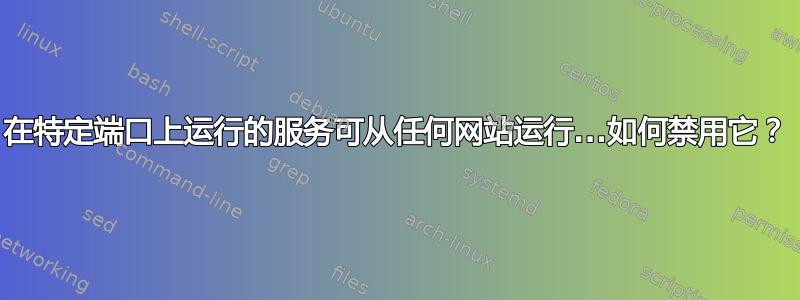 在特定端口上运行的服务可从任何网站运行...如何禁用它？