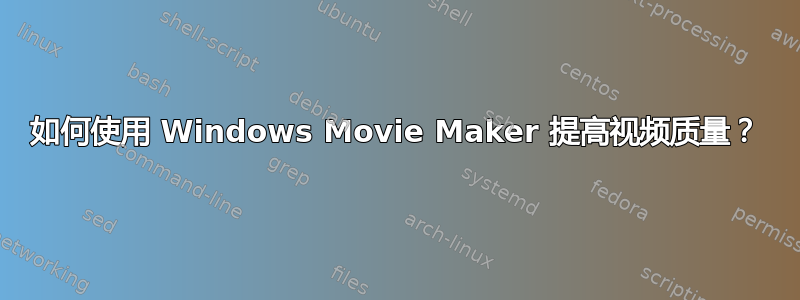 如何使用 Windows Movie Maker 提高视频质量？