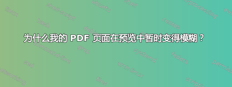 为什么我的 PDF 页面在预览中暂时变得模糊？