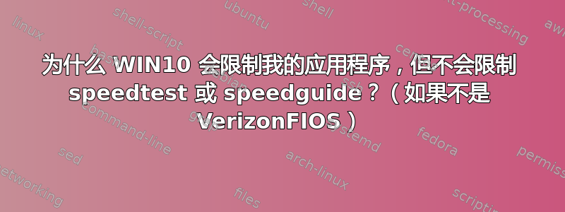 为什么 WIN10 会限制我的应用程序，但不会限制 speedtest 或 speedguide？（如果不是 VerizonFIOS）