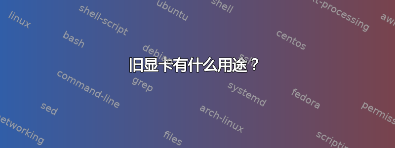 旧显卡有什么用途？