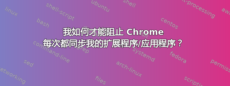 我如何才能阻止 Chrome 每次都同步我的扩展程序/应用程序？