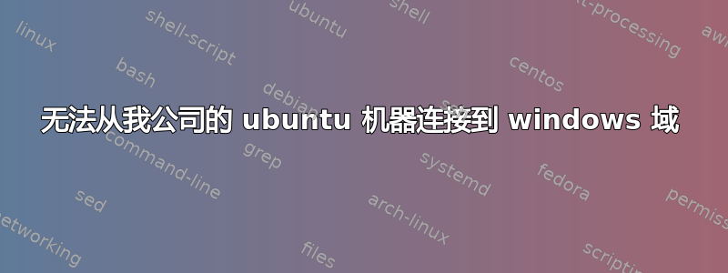 无法从我公司的 ubuntu 机器连接到 windows 域