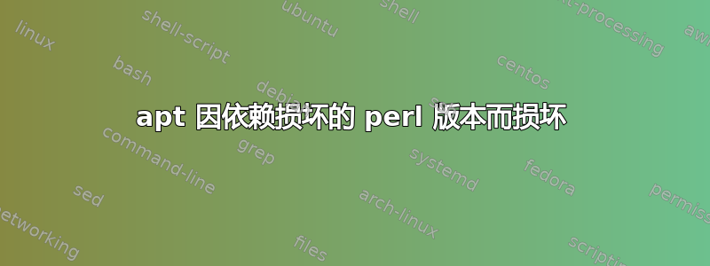 apt 因依赖损坏的 perl 版本而损坏