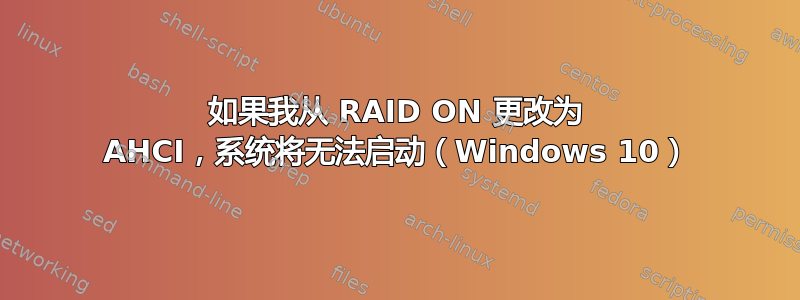 如果我从 RAID ON 更改为 AHCI，系统将无法启动（Windows 10）