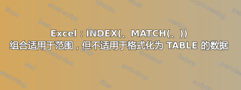 Excel：INDEX(、MATCH(、)) 组合适用于范围，但不适用于格式化为 TABLE 的数据