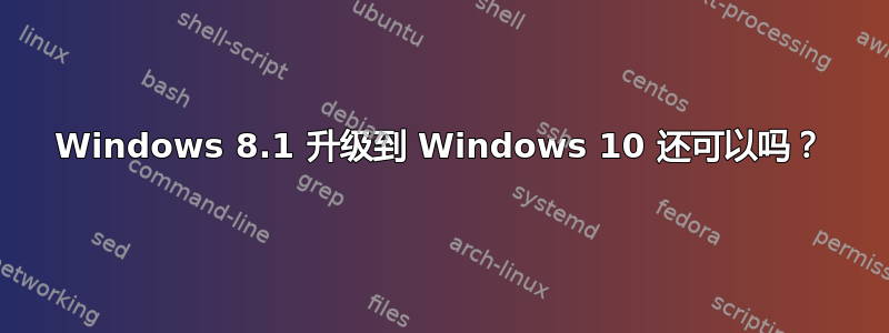 Windows 8.1 升级到 Windows 10 还可以吗？