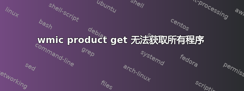 wmic product get 无法获取所有程序