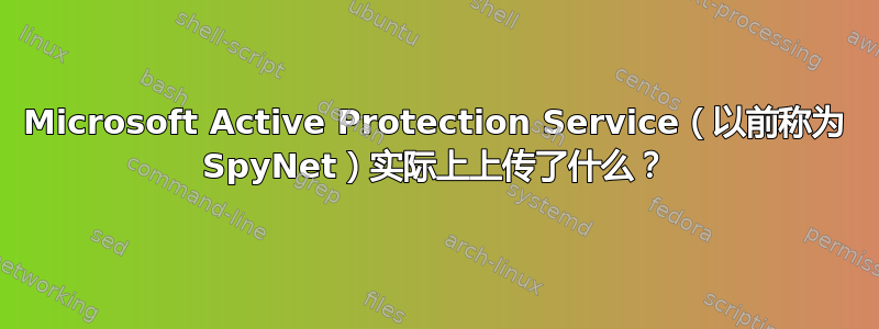 Microsoft Active Protection Service（以前称为 SpyNet）实际上上传了什么？