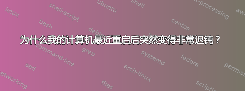 为什么我的计算机最近重启后突然变得非常迟钝？