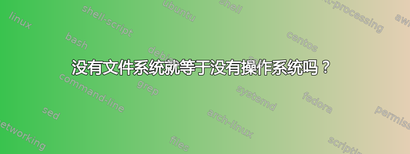 没有文件系统就等于没有操作系统吗？