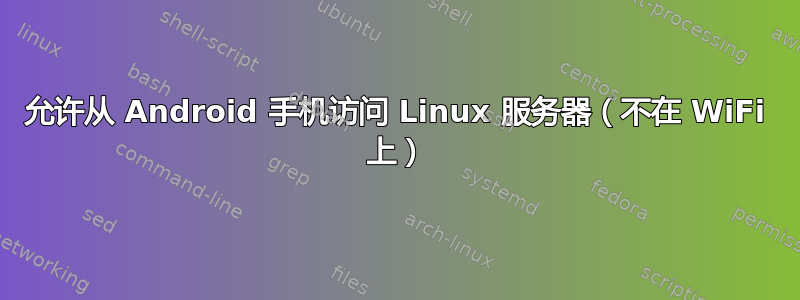 允许从 Android 手机访问 Linux 服务器（不在 WiFi 上）