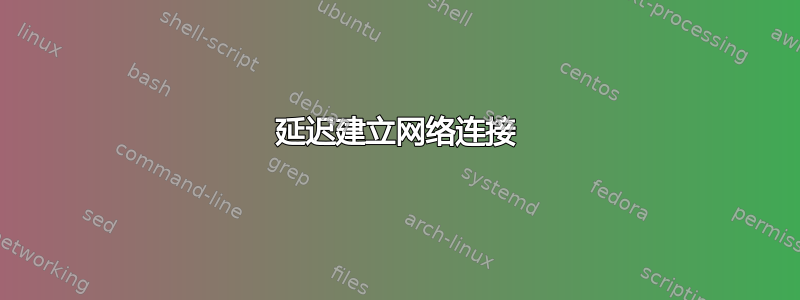 延迟建立网络连接