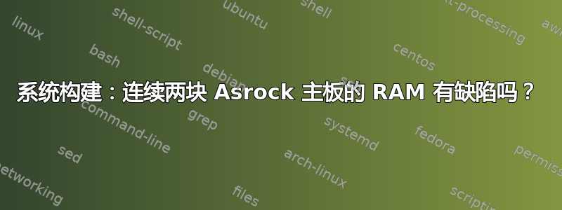 系统构建：连续两块 Asrock 主板的 RAM 有缺陷吗？