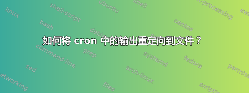 如何将 cron 中的输出重定向到文件？