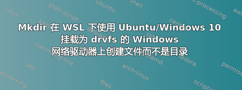 Mkdir 在 WSL 下使用 Ubuntu/Windows 10 挂载为 drvfs 的 Windows 网络驱动器上创建文件而不是目录