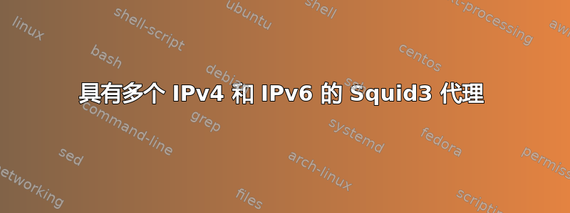 具有多个 IPv4 和 IPv6 的 Squid3 代理