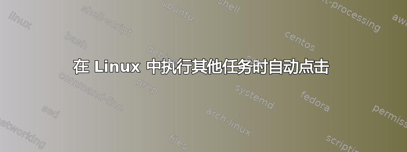 在 Linux 中执行其他任务时自动点击