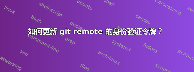 如何更新 git remote 的身份验证令牌？