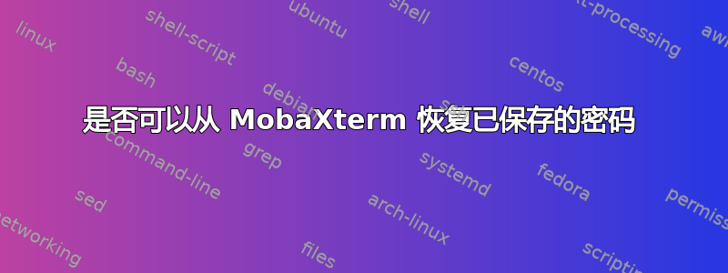 是否可以从 MobaXterm 恢复已保存的密码