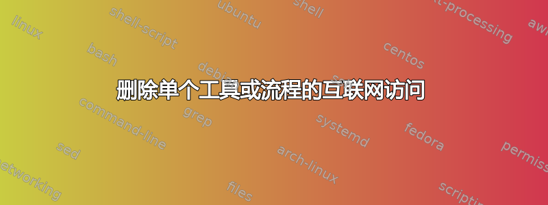 删除单个工具或流程的互联网访问