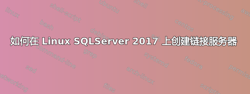 如何在 Linux SQLServer 2017 上创建链接服务器