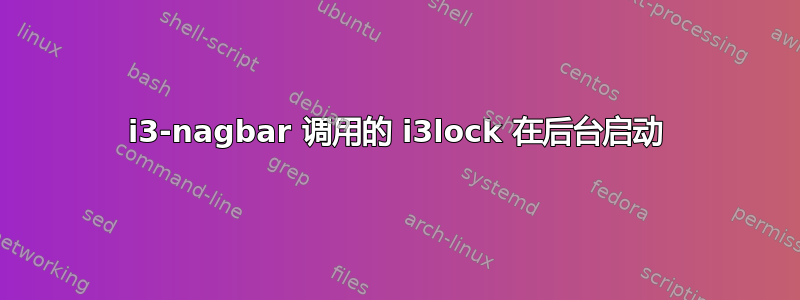 i3-nagbar 调用的 i3lock 在后台启动